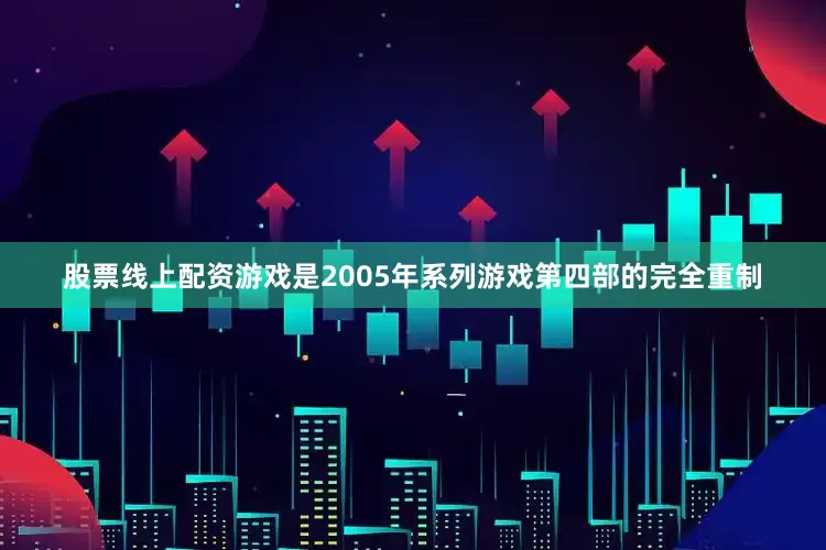 股票线上配资游戏是2005年系列游戏第四部的完全重制