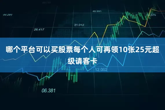 哪个平台可以买股票每个人可再领10张25元超级请客卡