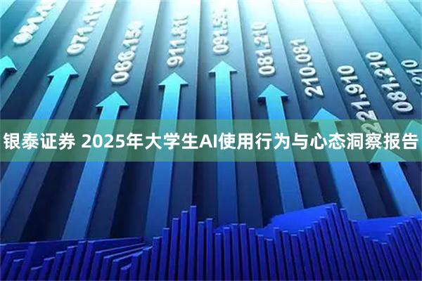 银泰证券 2025年大学生AI使用行为与心态洞察报告