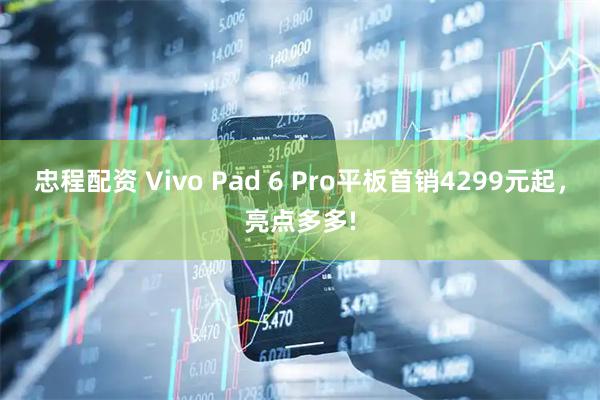 忠程配资 Vivo Pad 6 Pro平板首销4299元起，亮点多多!