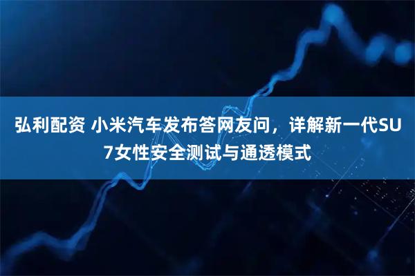 弘利配资 小米汽车发布答网友问，详解新一代SU7女性安全测试与通透模式