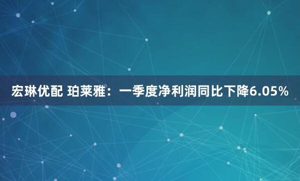 宏琳优配 珀莱雅：一季度净利润同比下降6.05%