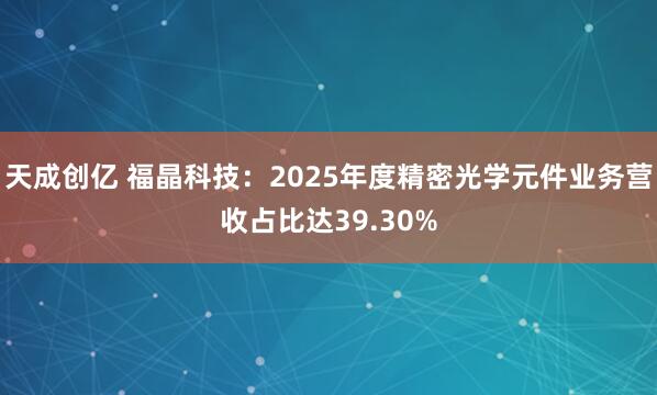 天成创亿 福晶科技：2025年度精密光学元件业务营收占比达39.30%