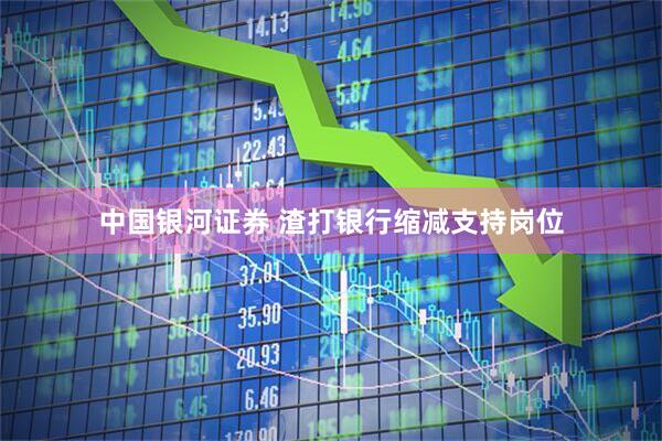 中国银河证券 渣打银行缩减支持岗位