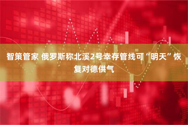智策管家 俄罗斯称北溪2号幸存管线可“明天”恢复对德供气