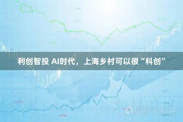 利创智投 AI时代，上海乡村可以很“科创”