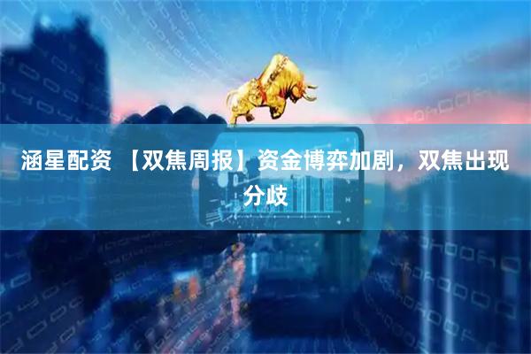 涵星配资 【双焦周报】资金博弈加剧，双焦出现分歧